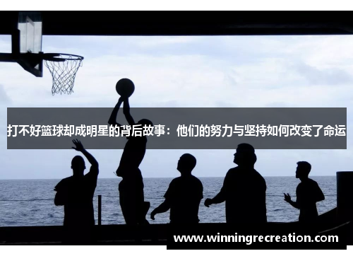 打不好篮球却成明星的背后故事：他们的努力与坚持如何改变了命运
