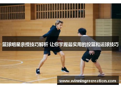 篮球明星亲授技巧解析 让你掌握最实用的投篮和运球技巧
