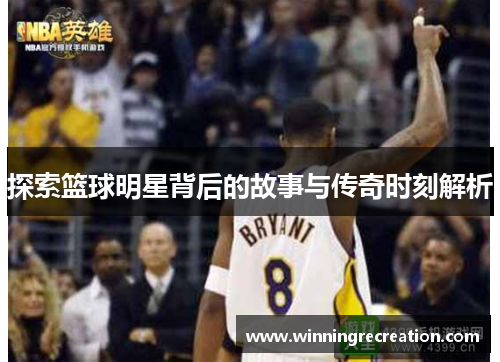 探索篮球明星背后的故事与传奇时刻解析