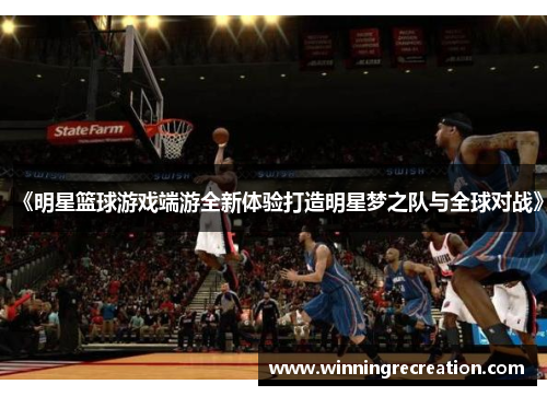 《明星篮球游戏端游全新体验打造明星梦之队与全球对战》
