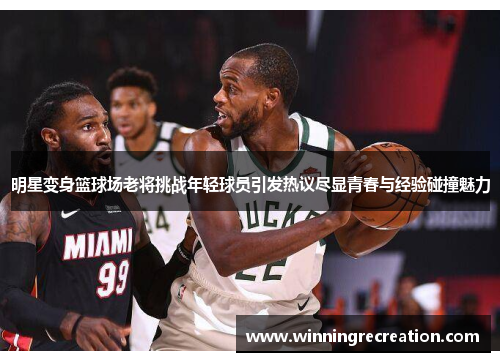 明星变身篮球场老将挑战年轻球员引发热议尽显青春与经验碰撞魅力