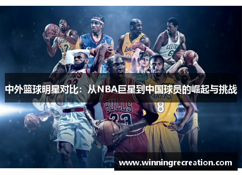 中外篮球明星对比：从NBA巨星到中国球员的崛起与挑战