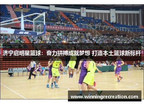济宁启明星篮球：奋力拼搏成就梦想 打造本土篮球新标杆