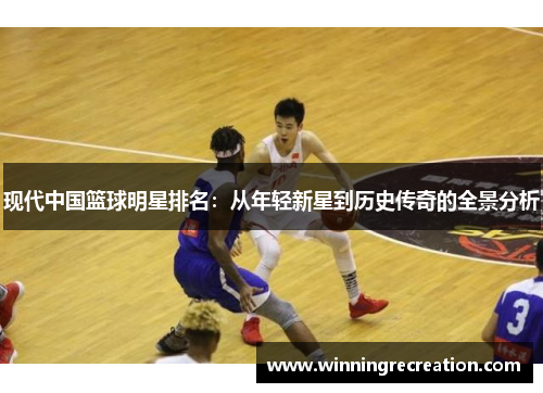 现代中国篮球明星排名：从年轻新星到历史传奇的全景分析