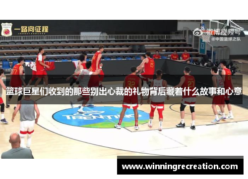 篮球巨星们收到的那些别出心裁的礼物背后藏着什么故事和心意