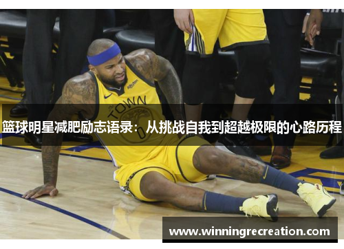 篮球明星减肥励志语录：从挑战自我到超越极限的心路历程