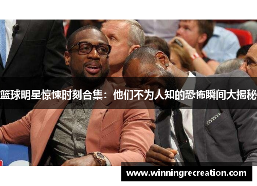 篮球明星惊悚时刻合集：他们不为人知的恐怖瞬间大揭秘