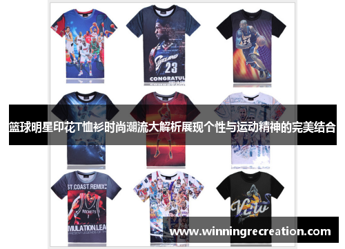 篮球明星印花T恤衫时尚潮流大解析展现个性与运动精神的完美结合