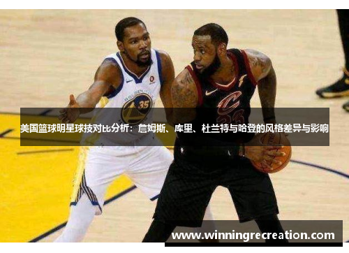 美国篮球明星球技对比分析：詹姆斯、库里、杜兰特与哈登的风格差异与影响
