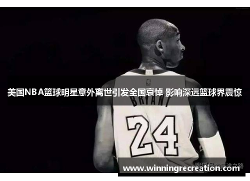 美国NBA篮球明星意外离世引发全国哀悼 影响深远篮球界震惊