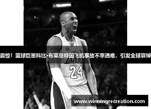 震惊！篮球巨星科比·布莱恩特因飞机事故不幸遇难，引发全球哀悼