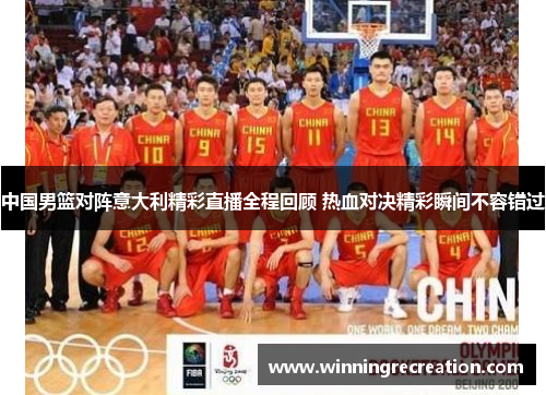 中国男篮对阵意大利精彩直播全程回顾 热血对决精彩瞬间不容错过