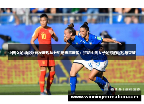 中国女足甲级联赛发展现状分析与未来展望：推动中国女子足球的崛起与突破