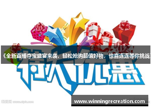 《全新直播夺宝盛宴来袭，轻松抢购超值好物，惊喜连连等你挑战》