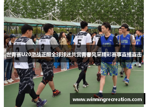 世青赛U20激战正酣全球球迷共赏青春风采精彩赛事直播直击