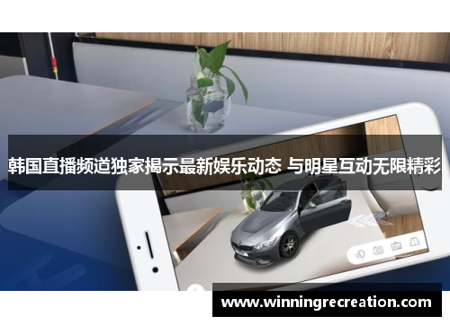 韩国直播频道独家揭示最新娱乐动态 与明星互动无限精彩